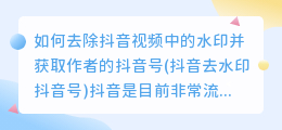 如何去除抖音视频中的水印并获取作者的抖音号(抖音去水印抖音号)
