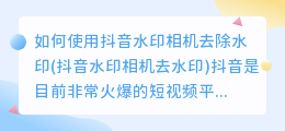 如何使用抖音水印相机去除水印(抖音水印相机去水印)