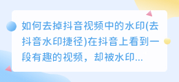 如何去掉抖音视频中的水印(去抖音水印捷径)