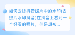 如何去除抖音照片中的水印(去照片水印抖音)