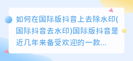 如何在国际版抖音上去除水印(国际抖音去水印)