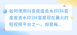 如何使用抖音皮皮去水印(抖音皮皮去水印)