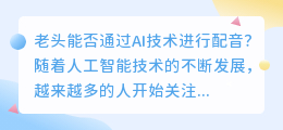 老头能否通过AI技术进行配音(老头ai 配音)